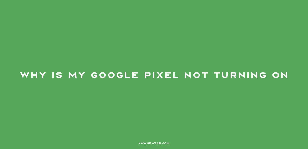 Why Won't My Google Pixel Turn On? Unveiling the Mystery Behind the